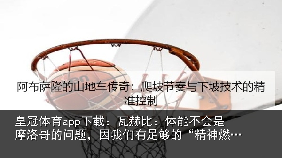 皇冠体育app下载：瓦赫相关情况哥的相关情况的“精神燃料”
