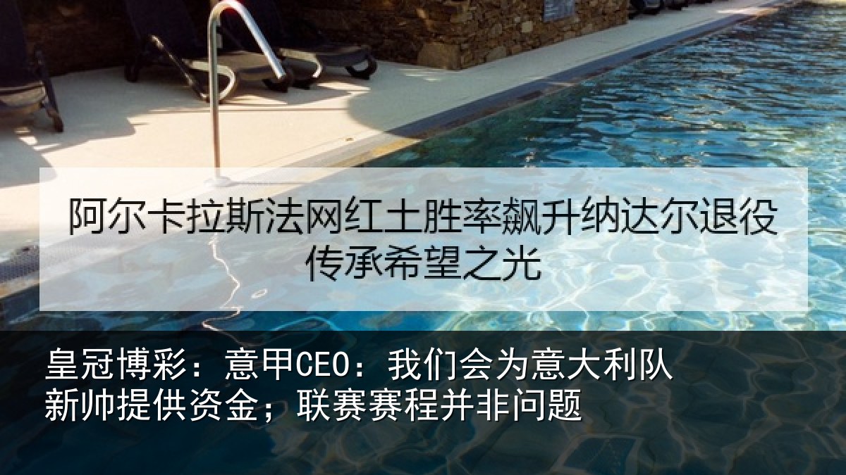 皇冠博彩：意甲CEO：我们会为意大利队新帅提供资金；联赛赛程并非问题
