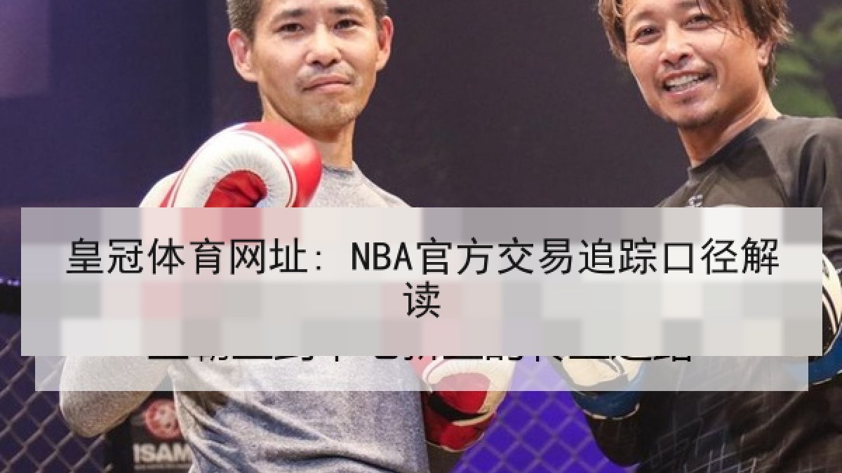 皇冠体育网址: NBA官方交易追踪口径解读