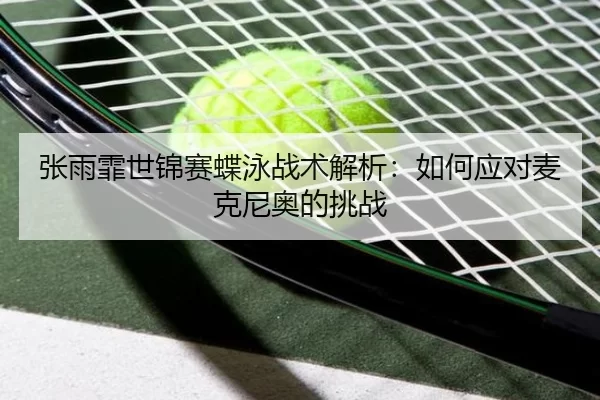 张雨霏世锦赛蝶泳战术解析：如何应对麦克尼奥的挑战
