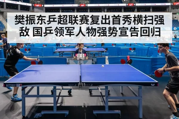 樊振东乒超联赛复出首秀横扫强敌 国乒领军人物强势宣告回归