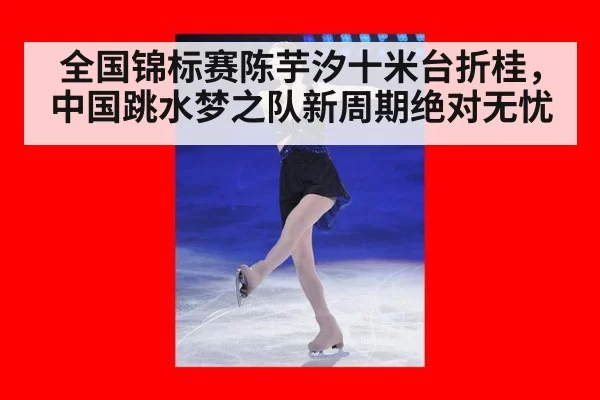 全国锦标赛陈芋汐十米台折桂，中国跳水梦之队新周期绝对无忧