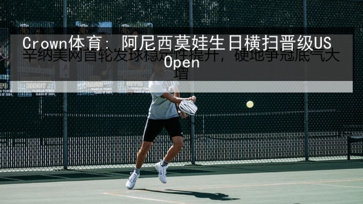 Crown体育: 阿尼西莫娃生日横扫晋级US Open