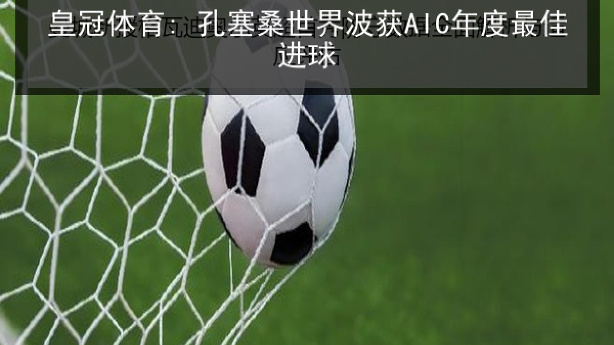 皇冠体育: 孔塞桑世界波获AIC年度最佳进球