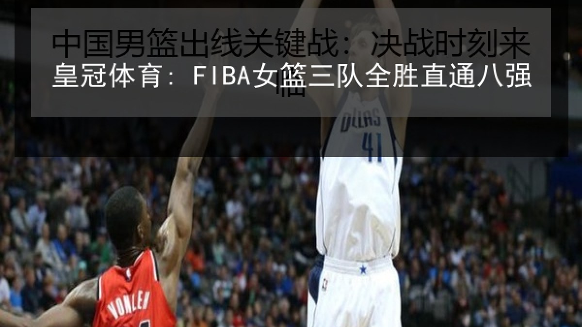 皇冠体育: FIBA女篮三队全胜直通八强