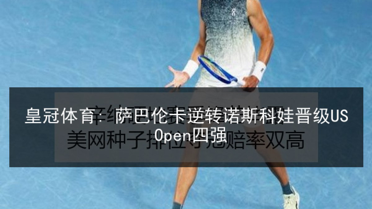 皇冠体育: 萨巴伦卡逆转诺斯科娃晋级US Open四强