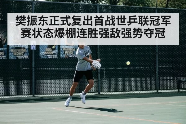 樊振东正式复出首战世乒联冠军赛状态爆棚连胜强敌强势夺冠
